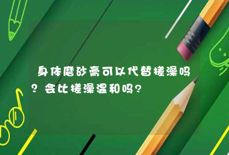 身体磨砂膏可以代替搓澡吗？会比搓澡温和吗?,第1张