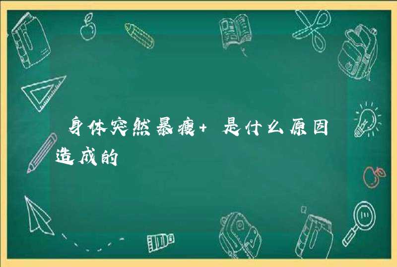 身体突然暴瘦 是什么原因造成的,第1张