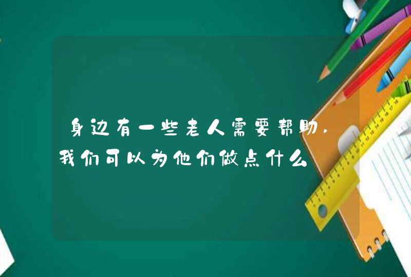 身边有一些老人需要帮助,我们可以为他们做点什么,第1张