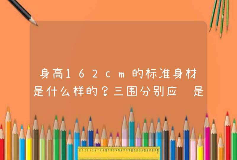 身高162cm的标准身材是什么样的？三围分别应该是多少？,第1张