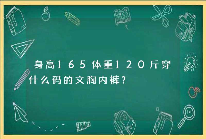 身高165体重120斤穿什么码的文胸内裤？,第1张