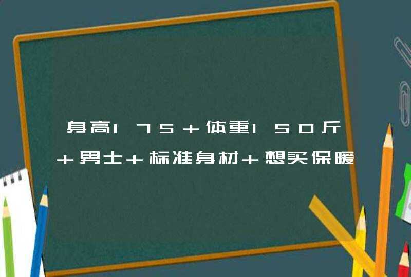 身高175 体重150斤 男士 标准身材 想买保暖内衣 适合多大尺码呢？,第1张