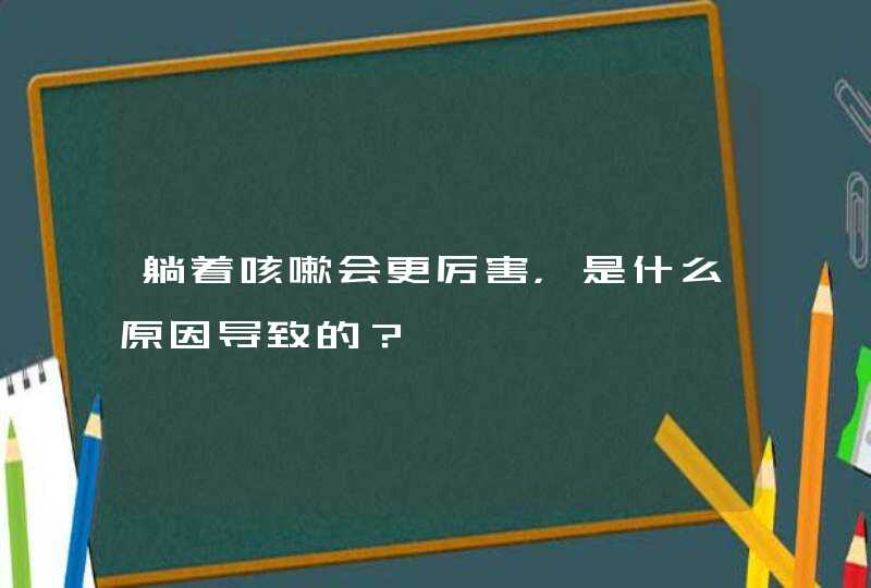 躺着咳嗽会更厉害，是什么原因导致的？,第1张