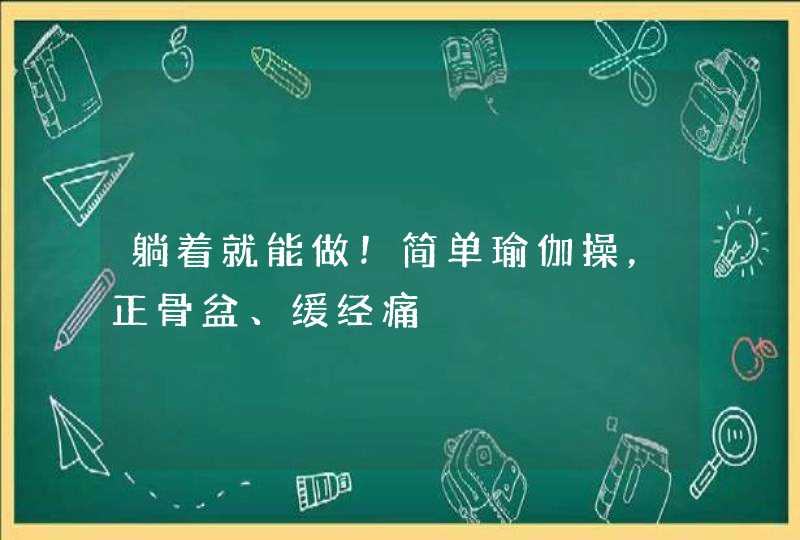 躺着就能做！简单瑜伽操，正骨盆、缓经痛,第1张