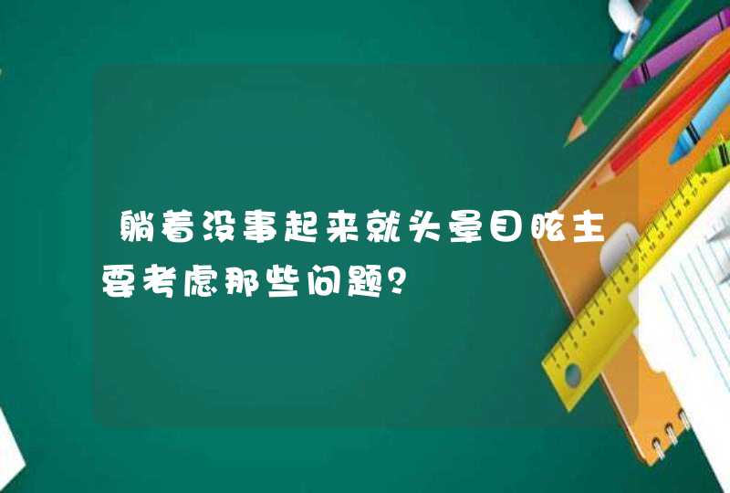 躺着没事起来就头晕目眩主要考虑那些问题？,第1张