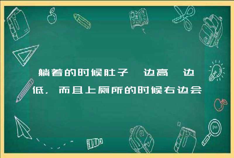 躺着的时候肚子一边高一边低，而且上厕所的时候右边会疼，起来就好了,第1张