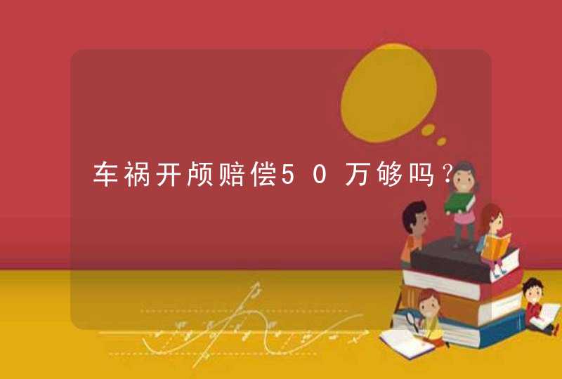 车祸开颅赔偿50万够吗？,第1张