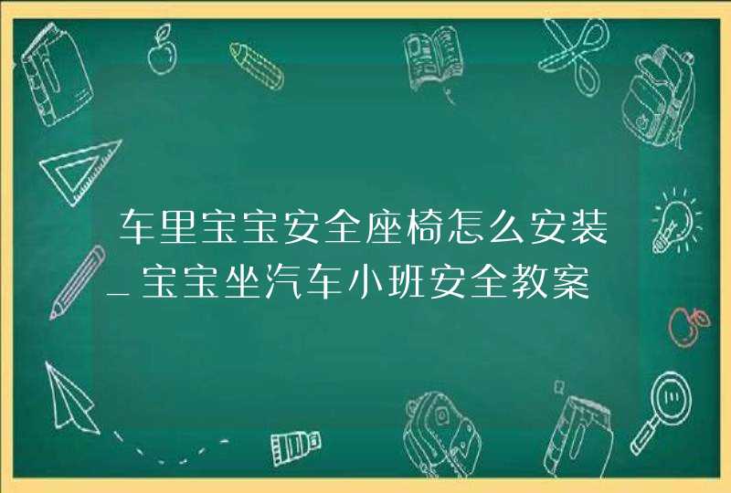 车里宝宝安全座椅怎么安装_宝宝坐汽车小班安全教案,第1张