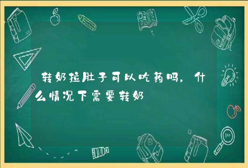 转奶拉肚子可以吃药吗，什么情况下需要转奶,第1张