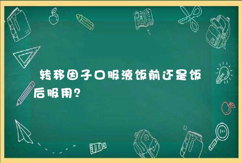 转移因子口服液饭前还是饭后服用？,第1张