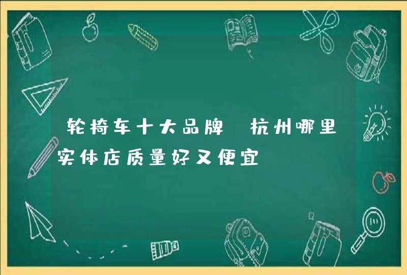 轮椅车十大品牌？杭州哪里实体店质量好又便宜？,第1张