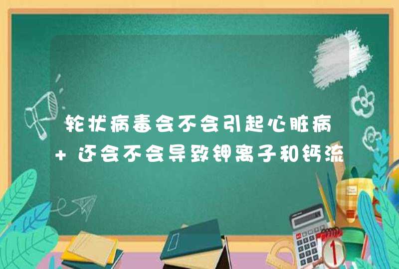 轮状病毒会不会引起心脏病 还会不会导致钾离子和钙流失,第1张