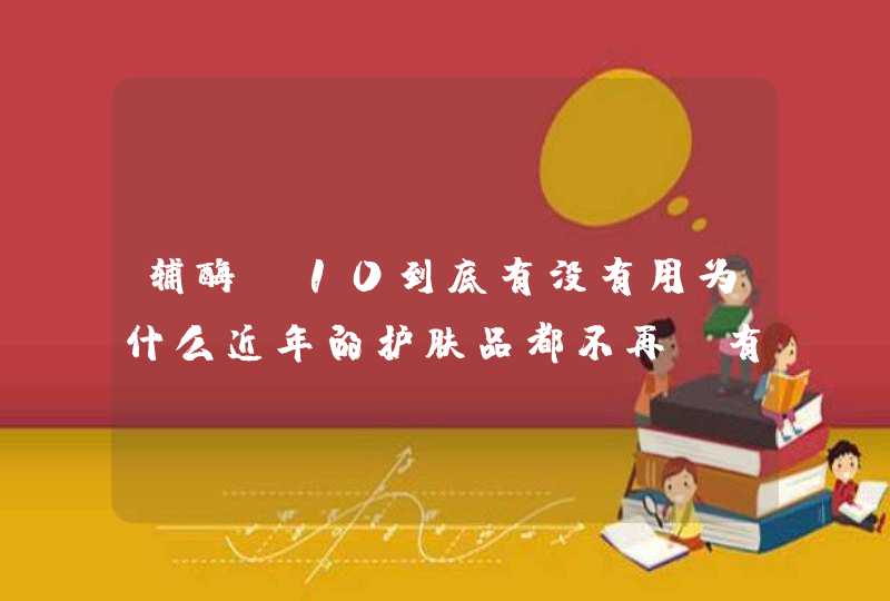 辅酶Q10到底有没有用为什么近年的护肤品都不再含有Q10,第1张