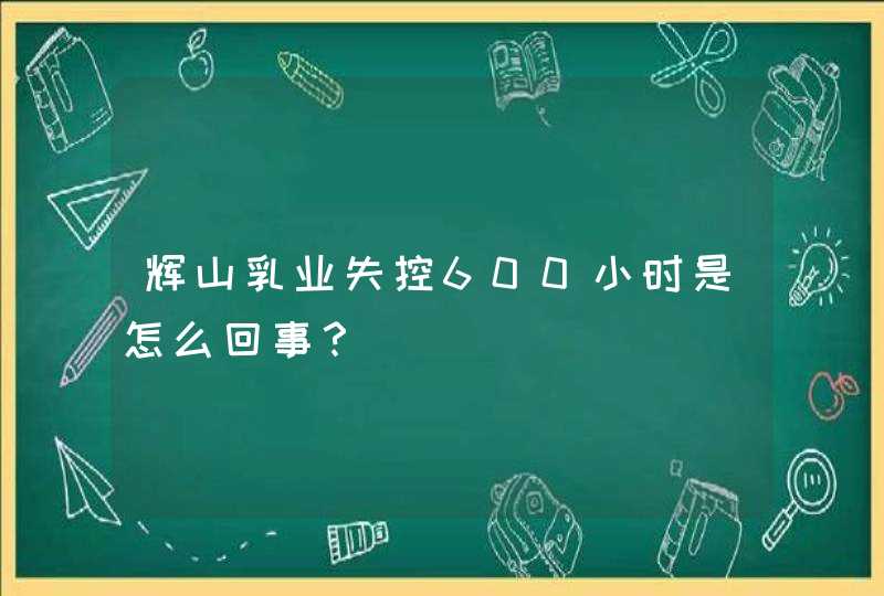 辉山乳业失控600小时是怎么回事？,第1张