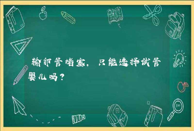 输卵管堵塞，只能选择试管婴儿吗？,第1张