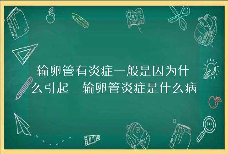 输卵管有炎症一般是因为什么引起_输卵管炎症是什么病,第1张