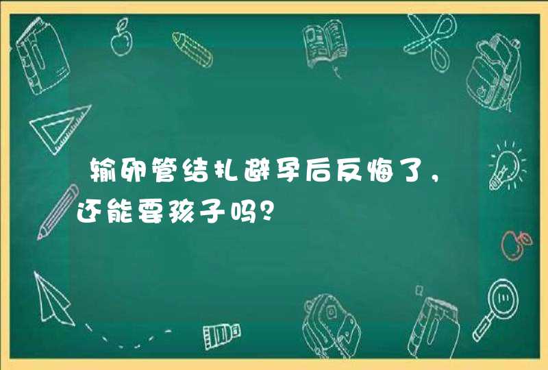 输卵管结扎避孕后反悔了，还能要孩子吗？,第1张