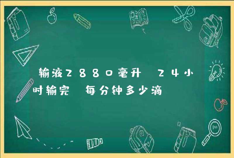 输液2880毫升,24小时输完,每分钟多少滴?,第1张