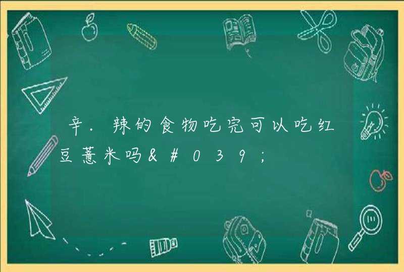 辛.辣的食物吃完可以吃红豆薏米吗',第1张