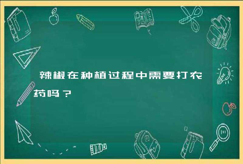 辣椒在种植过程中需要打农药吗？,第1张