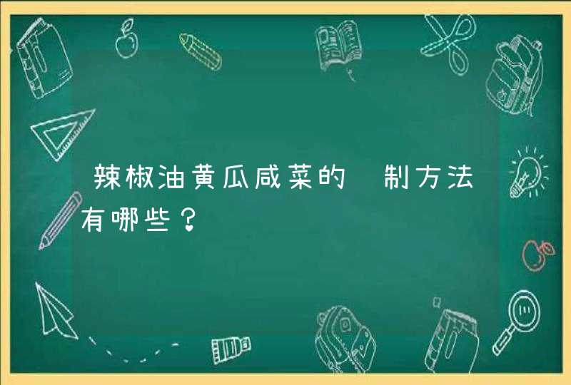 辣椒油黄瓜咸菜的腌制方法有哪些？,第1张