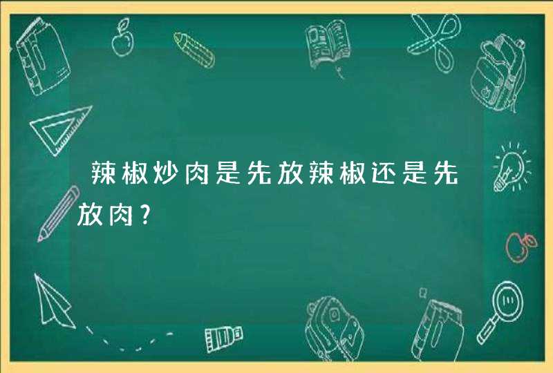 辣椒炒肉是先放辣椒还是先放肉？,第1张