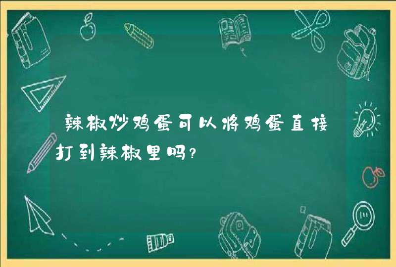 辣椒炒鸡蛋可以将鸡蛋直接打到辣椒里吗？,第1张