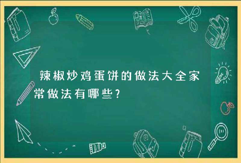 辣椒炒鸡蛋饼的做法大全家常做法有哪些？,第1张