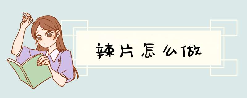 辣片怎么做,第1张