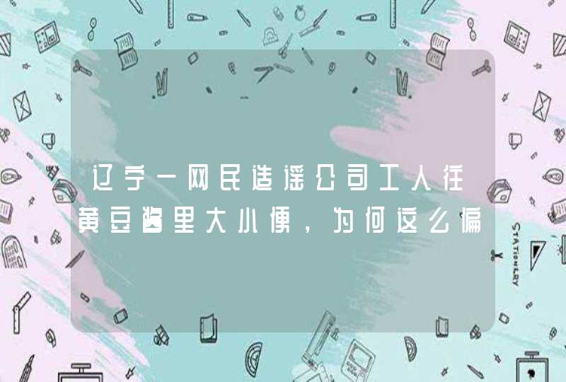 辽宁一网民造谣公司工人往黄豆酱里大小便，为何这么偏激的谣言也会有人信？,第1张