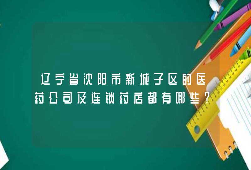 辽宁省沈阳市新城子区的医药公司及连锁药店都有哪些？,第1张