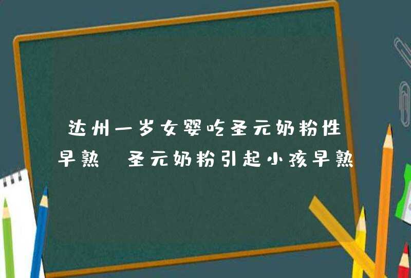 达州一岁女婴吃圣元奶粉性早熟_圣元奶粉引起小孩早熟,第1张