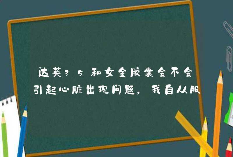 达英35和女金胶囊会不会引起心脏出现问题，我自从服了这两种药之后每天晚上会做好多梦，而且常做噩梦,第1张