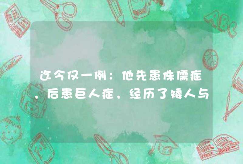 迄今仅一例：他先患侏儒症，后患巨人症，经历了矮人与巨人的一生,第1张