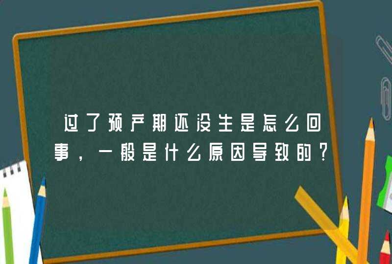 过了预产期还没生是怎么回事，一般是什么原因导致的？,第1张