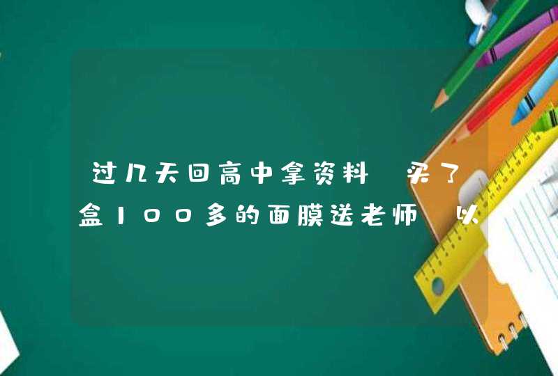 过几天回高中拿资料，买了盒100多的面膜送老师，以前她也挺为我操心的，贵了吗,第1张