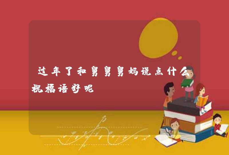 过年了和舅舅舅妈说点什么祝福语好呢,第1张