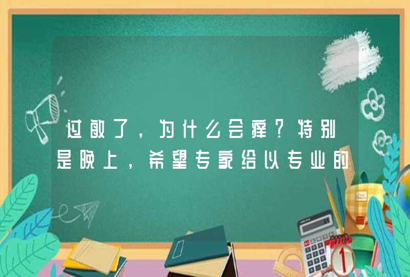 过敏了，为什么会痒？特别是晚上，希望专家给以专业的解释,第1张