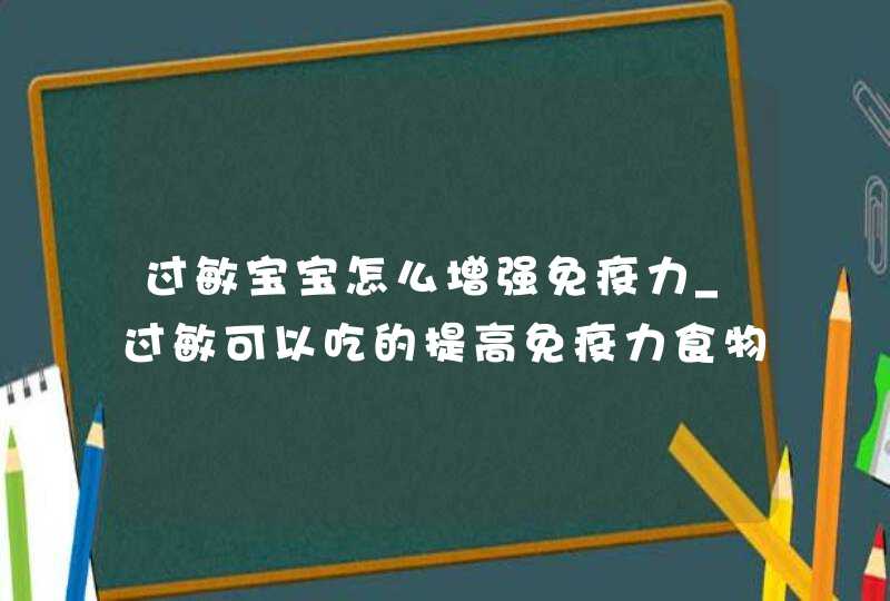 过敏宝宝怎么增强免疫力_过敏可以吃的提高免疫力食物,第1张