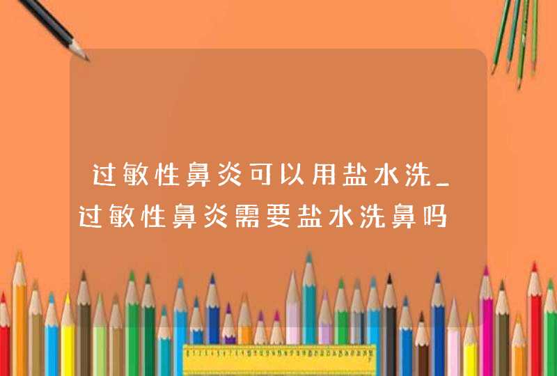 过敏性鼻炎可以用盐水洗_过敏性鼻炎需要盐水洗鼻吗,第1张