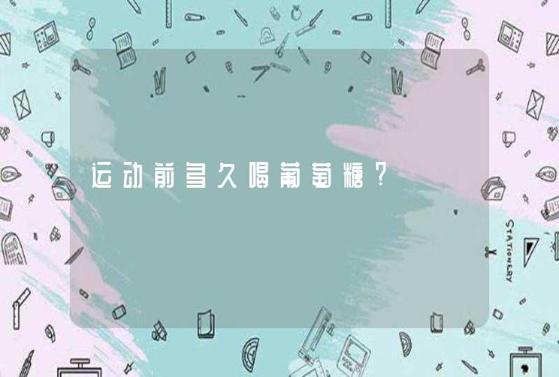 运动前多久喝葡萄糖?,第1张