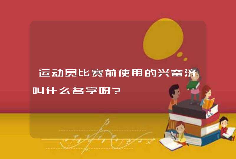 运动员比赛前使用的兴奋济叫什么名字呀?,第1张