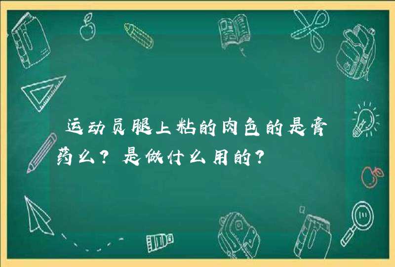 运动员腿上粘的肉色的是膏药么？是做什么用的？,第1张