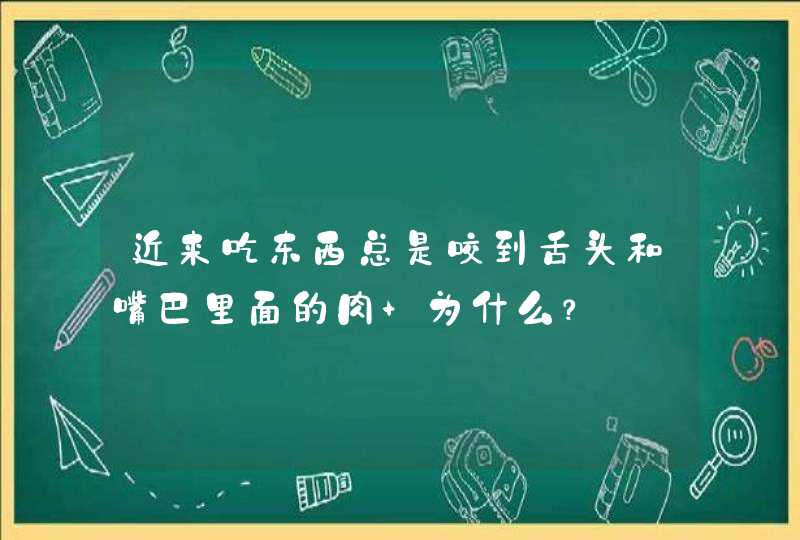 近来吃东西总是咬到舌头和嘴巴里面的肉 为什么？,第1张