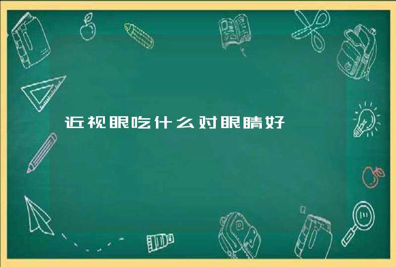 近视眼吃什么对眼睛好,第1张