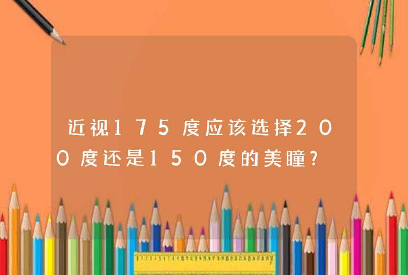 近视175度应该选择200度还是150度的美瞳？,第1张