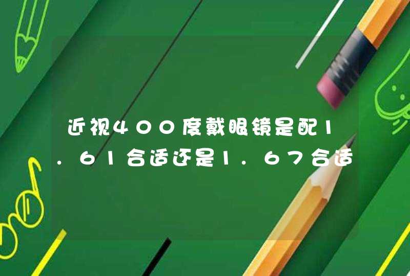 近视400度戴眼镜是配1.61合适还是1.67合适？,第1张