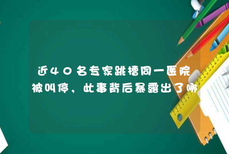 近40名专家跳槽同一医院被叫停，此事背后暴露出了哪些问题？,第1张