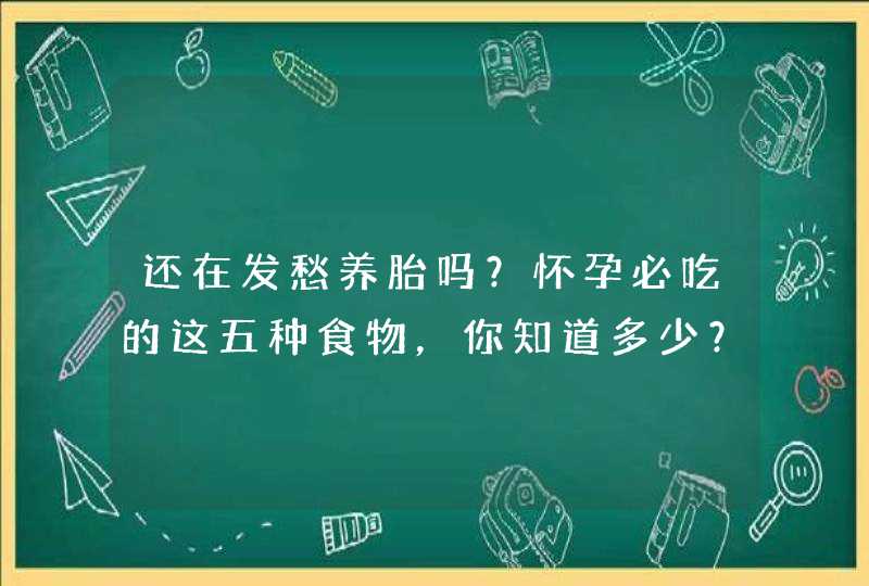 还在发愁养胎吗？怀孕必吃的这五种食物，你知道多少？（快收藏）,第1张