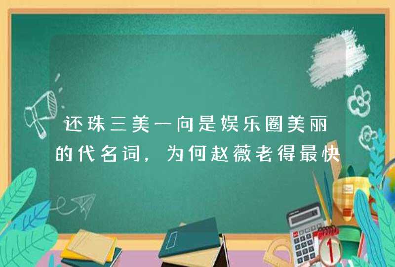 还珠三美一向是娱乐圈美丽的代名词，为何赵薇老得最快,第1张